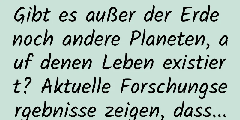 Gibt es außer der Erde noch andere Planeten, auf denen Leben existiert? Aktuelle Forschungsergebnisse zeigen, dass...
