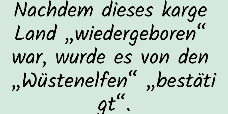 Nachdem dieses karge Land „wiedergeboren“ war, wurde es von den „Wüstenelfen“ „bestätigt“.