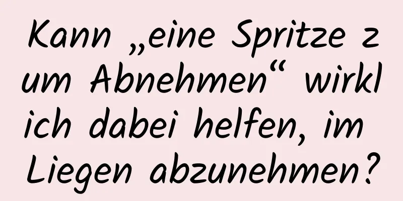 Kann „eine Spritze zum Abnehmen“ wirklich dabei helfen, im Liegen abzunehmen?