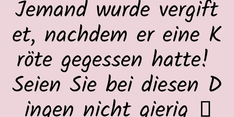 Jemand wurde vergiftet, nachdem er eine Kröte gegessen hatte! Seien Sie bei diesen Dingen nicht gierig →
