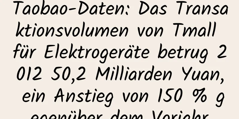 Taobao-Daten: Das Transaktionsvolumen von Tmall für Elektrogeräte betrug 2012 50,2 Milliarden Yuan, ein Anstieg von 150 % gegenüber dem Vorjahr