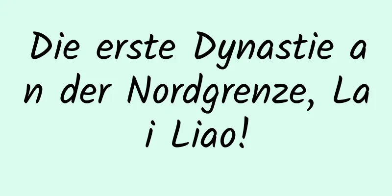 Die erste Dynastie an der Nordgrenze, Lai Liao!