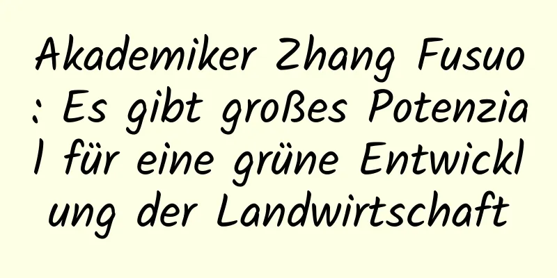 Akademiker Zhang Fusuo: Es gibt großes Potenzial für eine grüne Entwicklung der Landwirtschaft