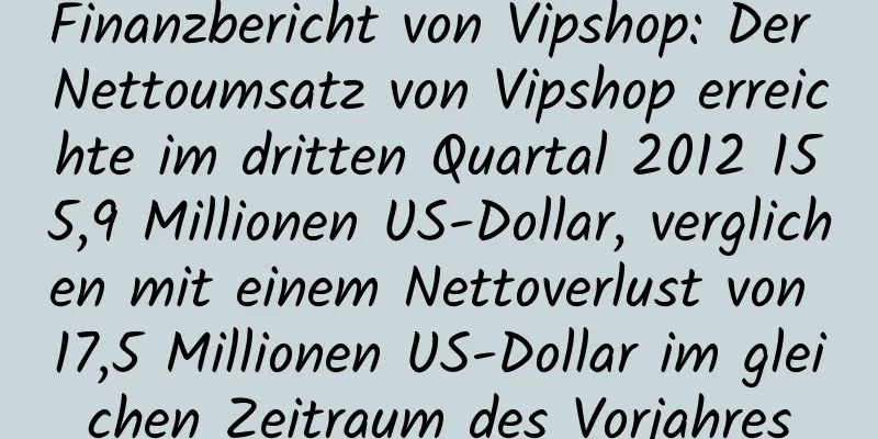 Finanzbericht von Vipshop: Der Nettoumsatz von Vipshop erreichte im dritten Quartal 2012 155,9 Millionen US-Dollar, verglichen mit einem Nettoverlust von 17,5 Millionen US-Dollar im gleichen Zeitraum des Vorjahres