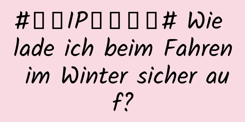 #千万IP创科学普# Wie lade ich beim Fahren im Winter sicher auf?