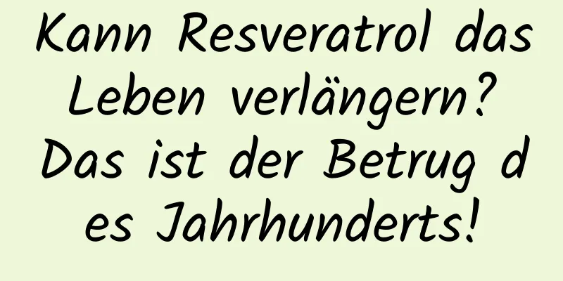 Kann Resveratrol das Leben verlängern? Das ist der Betrug des Jahrhunderts!