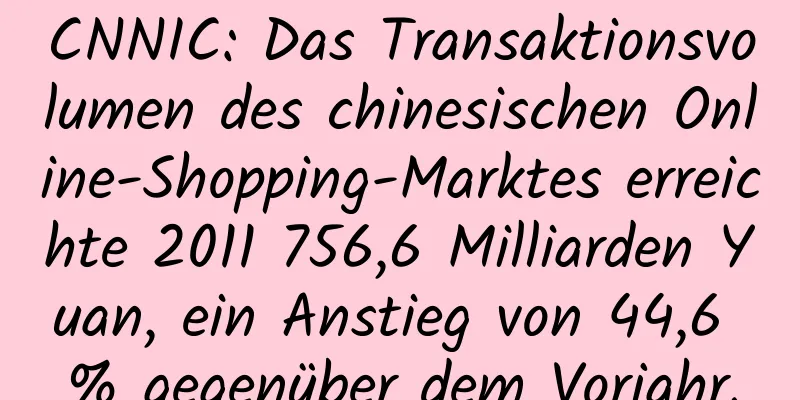 CNNIC: Das Transaktionsvolumen des chinesischen Online-Shopping-Marktes erreichte 2011 756,6 Milliarden Yuan, ein Anstieg von 44,6 % gegenüber dem Vorjahr.