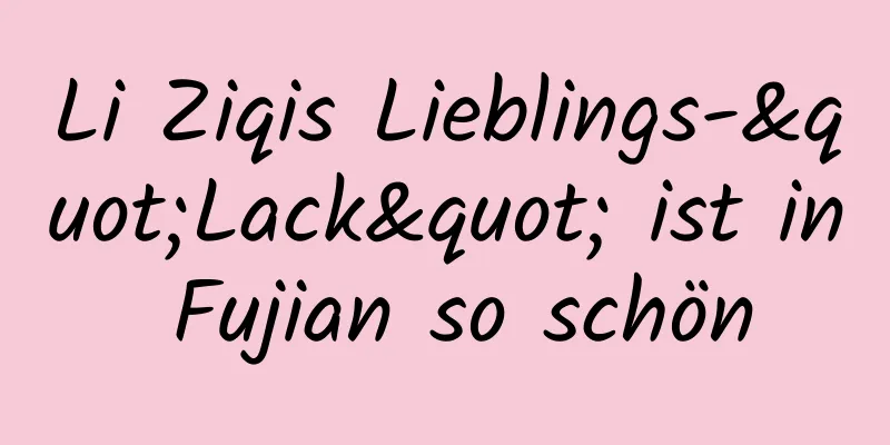 Li Ziqis Lieblings-"Lack" ist in Fujian so schön