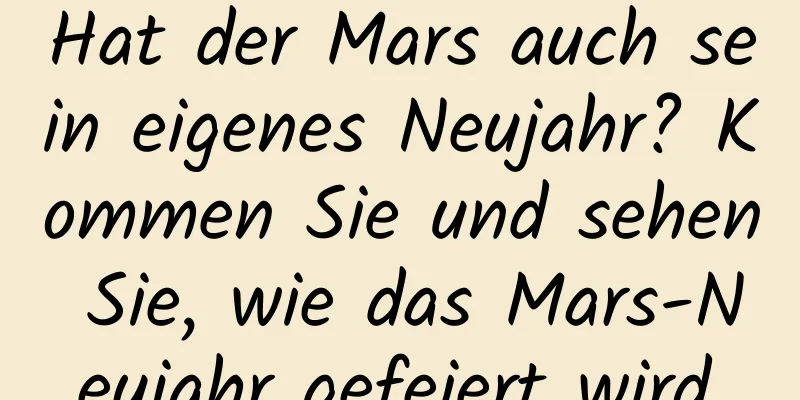 Hat der Mars auch sein eigenes Neujahr? Kommen Sie und sehen Sie, wie das Mars-Neujahr gefeiert wird.