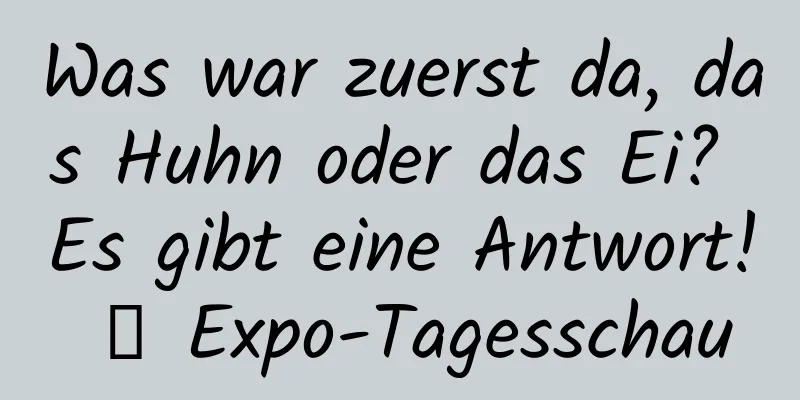 Was war zuerst da, das Huhn oder das Ei? Es gibt eine Antwort! ｜ Expo-Tagesschau