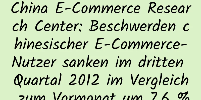 China E-Commerce Research Center: Beschwerden chinesischer E-Commerce-Nutzer sanken im dritten Quartal 2012 im Vergleich zum Vormonat um 7,6 %