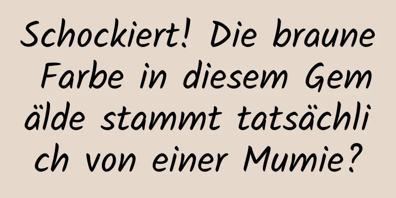 Schockiert! Die braune Farbe in diesem Gemälde stammt tatsächlich von einer Mumie?