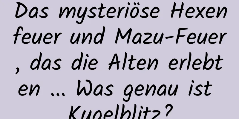 Das mysteriöse Hexenfeuer und Mazu-Feuer, das die Alten erlebten ... Was genau ist Kugelblitz?