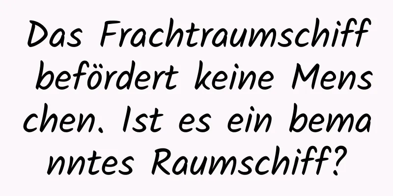 Das Frachtraumschiff befördert keine Menschen. Ist es ein bemanntes Raumschiff?