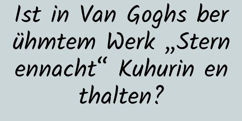 Ist in Van Goghs berühmtem Werk „Sternennacht“ Kuhurin enthalten?