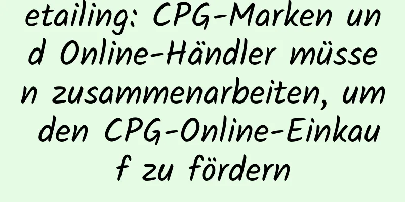 etailing: CPG-Marken und Online-Händler müssen zusammenarbeiten, um den CPG-Online-Einkauf zu fördern