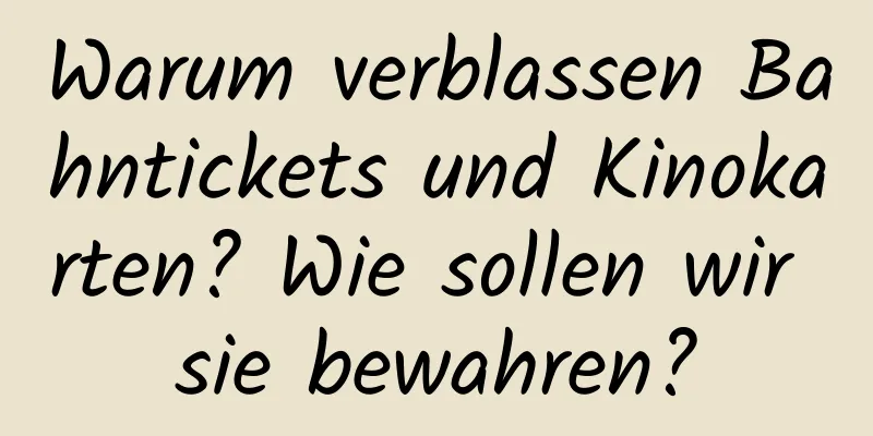 Warum verblassen Bahntickets und Kinokarten? Wie sollen wir sie bewahren?
