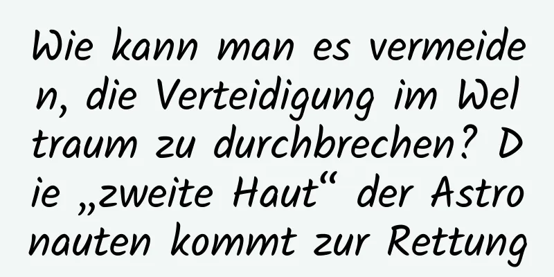 Wie kann man es vermeiden, die Verteidigung im Weltraum zu durchbrechen? Die „zweite Haut“ der Astronauten kommt zur Rettung