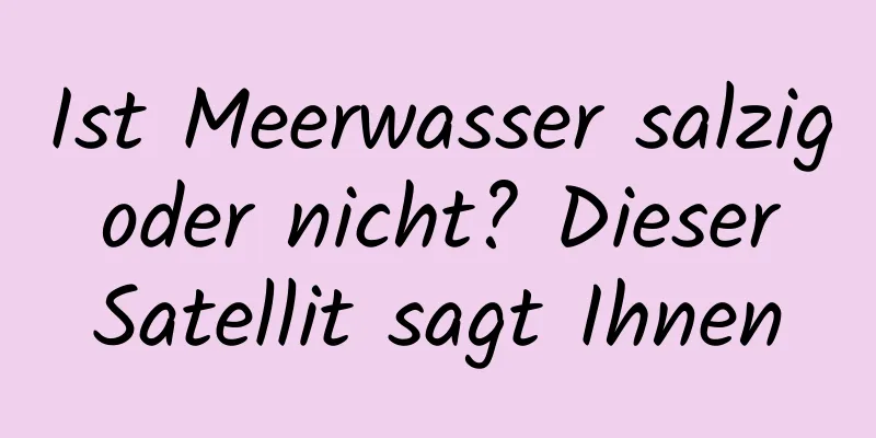 Ist Meerwasser salzig oder nicht? Dieser Satellit sagt Ihnen