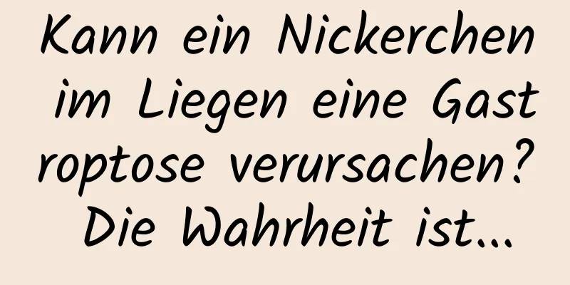 Kann ein Nickerchen im Liegen eine Gastroptose verursachen? Die Wahrheit ist...