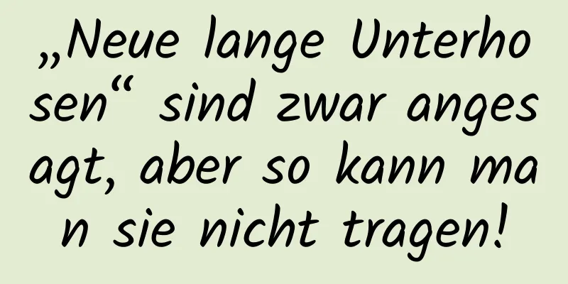 „Neue lange Unterhosen“ sind zwar angesagt, aber so kann man sie nicht tragen!