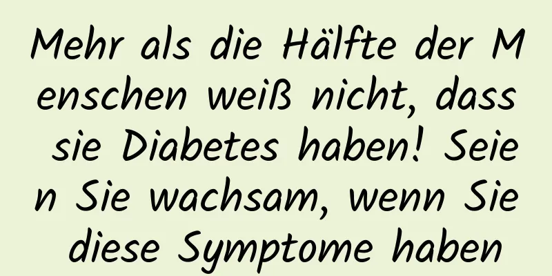 Mehr als die Hälfte der Menschen weiß nicht, dass sie Diabetes haben! Seien Sie wachsam, wenn Sie diese Symptome haben