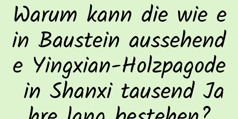 Warum kann die wie ein Baustein aussehende Yingxian-Holzpagode in Shanxi tausend Jahre lang bestehen?
