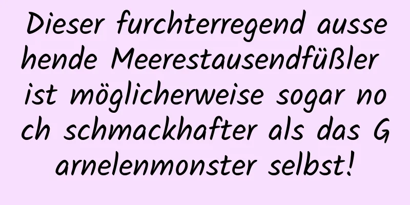 Dieser furchterregend aussehende Meerestausendfüßler ist möglicherweise sogar noch schmackhafter als das Garnelenmonster selbst!