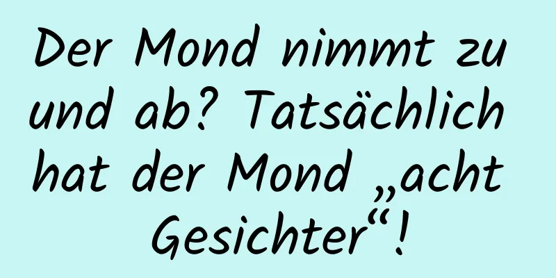 Der Mond nimmt zu und ab? Tatsächlich hat der Mond „acht Gesichter“!