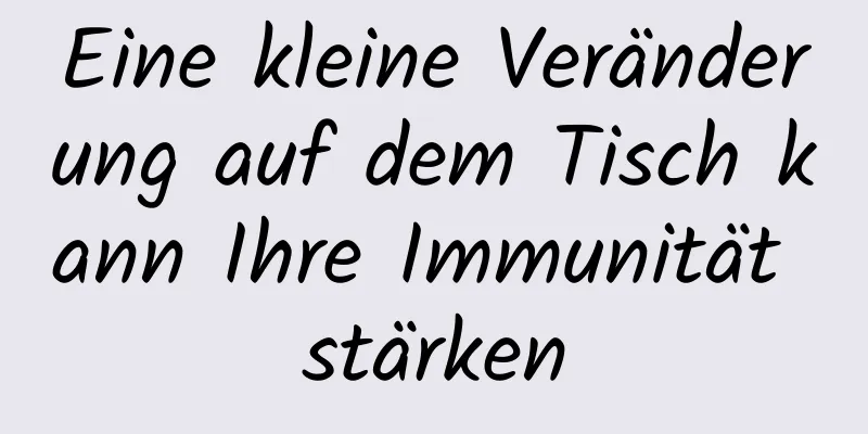 Eine kleine Veränderung auf dem Tisch kann Ihre Immunität stärken