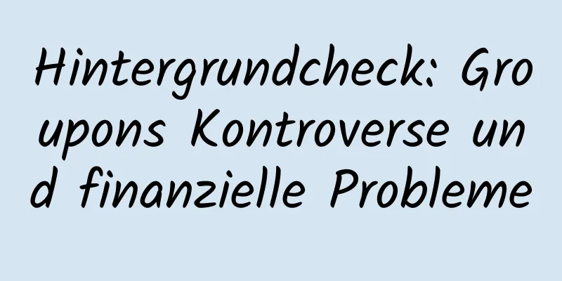 Hintergrundcheck: Groupons Kontroverse und finanzielle Probleme