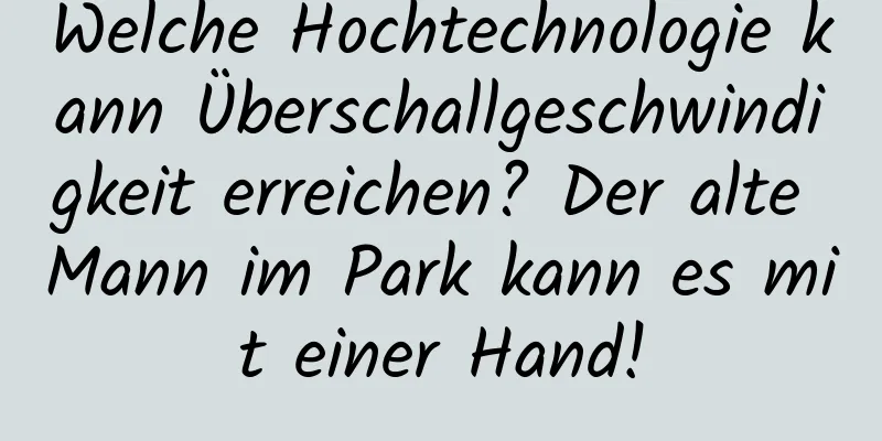Welche Hochtechnologie kann Überschallgeschwindigkeit erreichen? Der alte Mann im Park kann es mit einer Hand!