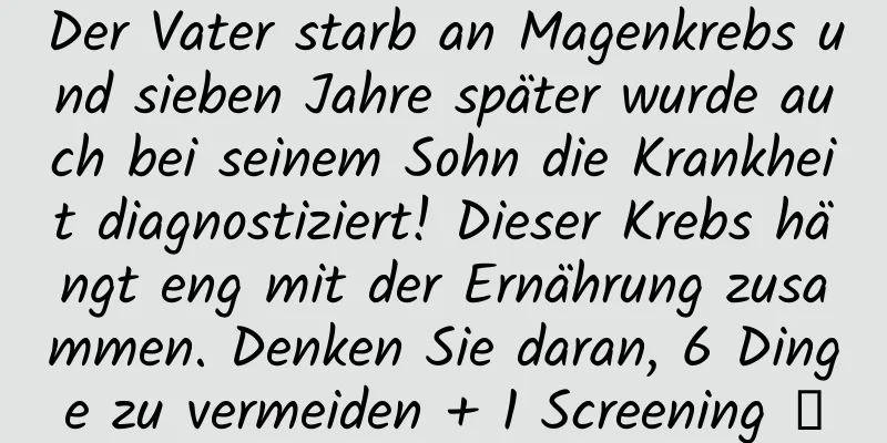 Der Vater starb an Magenkrebs und sieben Jahre später wurde auch bei seinem Sohn die Krankheit diagnostiziert! Dieser Krebs hängt eng mit der Ernährung zusammen. Denken Sie daran, 6 Dinge zu vermeiden + 1 Screening →