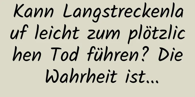 Kann Langstreckenlauf leicht zum plötzlichen Tod führen? Die Wahrheit ist...