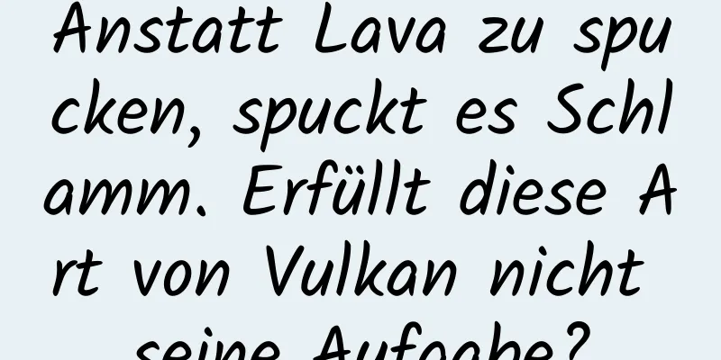 Anstatt Lava zu spucken, spuckt es Schlamm. Erfüllt diese Art von Vulkan nicht seine Aufgabe?