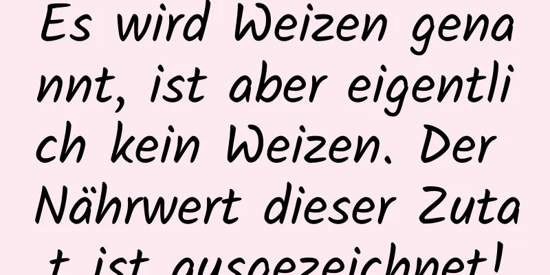 Es wird Weizen genannt, ist aber eigentlich kein Weizen. Der Nährwert dieser Zutat ist ausgezeichnet!