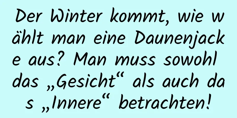 Der Winter kommt, wie wählt man eine Daunenjacke aus? Man muss sowohl das „Gesicht“ als auch das „Innere“ betrachten!