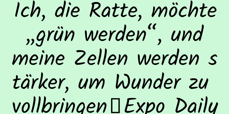 Ich, die Ratte, möchte „grün werden“, und meine Zellen werden stärker, um Wunder zu vollbringen｜Expo Daily