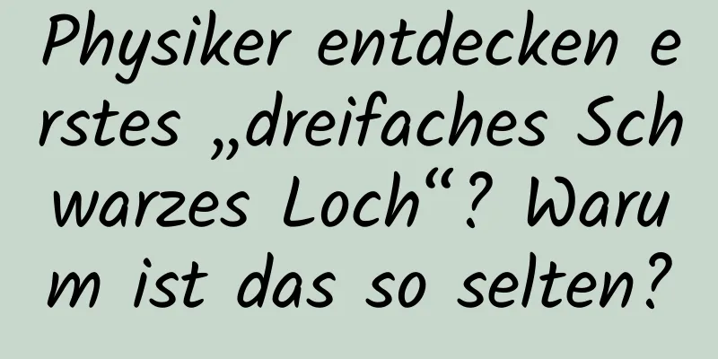 Physiker entdecken erstes „dreifaches Schwarzes Loch“? Warum ist das so selten?