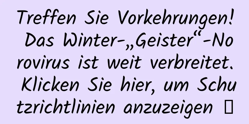 Treffen Sie Vorkehrungen! Das Winter-„Geister“-Norovirus ist weit verbreitet. Klicken Sie hier, um Schutzrichtlinien anzuzeigen →