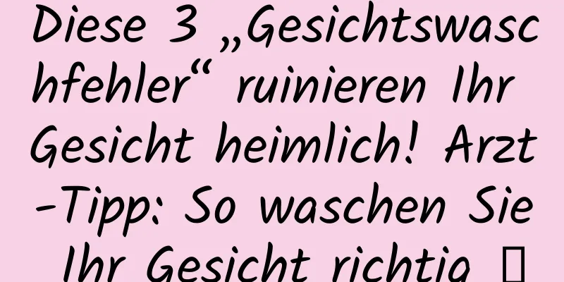 Diese 3 „Gesichtswaschfehler“ ruinieren Ihr Gesicht heimlich! Arzt-Tipp: So waschen Sie Ihr Gesicht richtig →