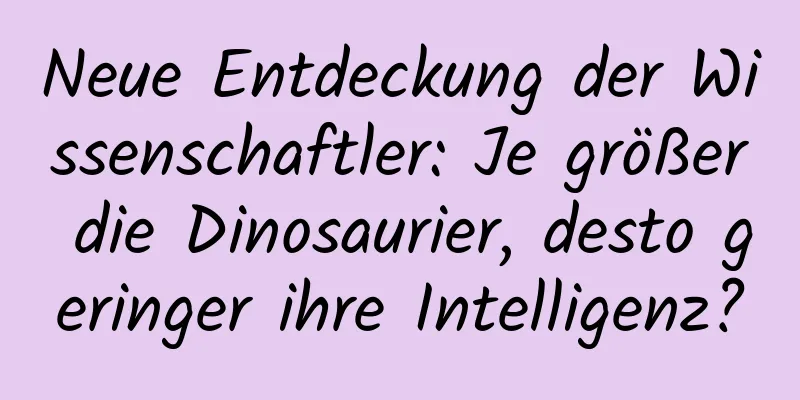 Neue Entdeckung der Wissenschaftler: Je größer die Dinosaurier, desto geringer ihre Intelligenz?