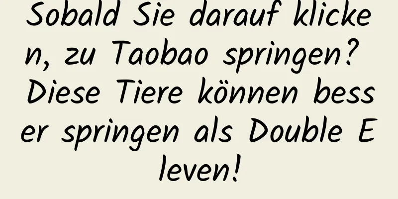 Sobald Sie darauf klicken, zu Taobao springen? Diese Tiere können besser springen als Double Eleven!