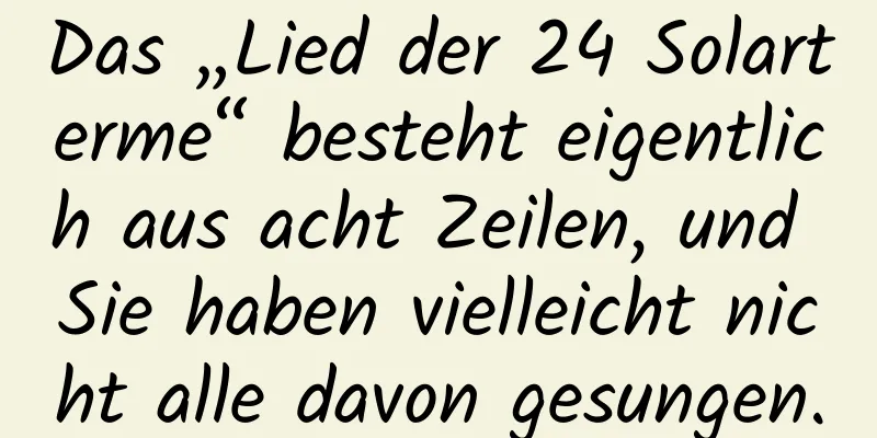 Das „Lied der 24 Solarterme“ besteht eigentlich aus acht Zeilen, und Sie haben vielleicht nicht alle davon gesungen.