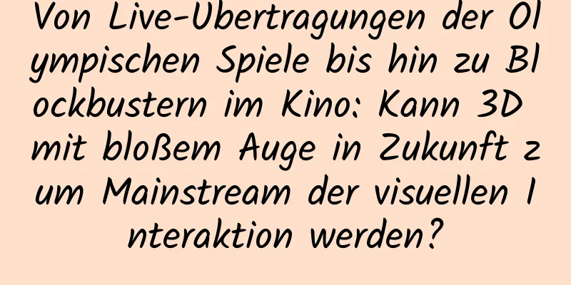 Von Live-Übertragungen der Olympischen Spiele bis hin zu Blockbustern im Kino: Kann 3D mit bloßem Auge in Zukunft zum Mainstream der visuellen Interaktion werden?