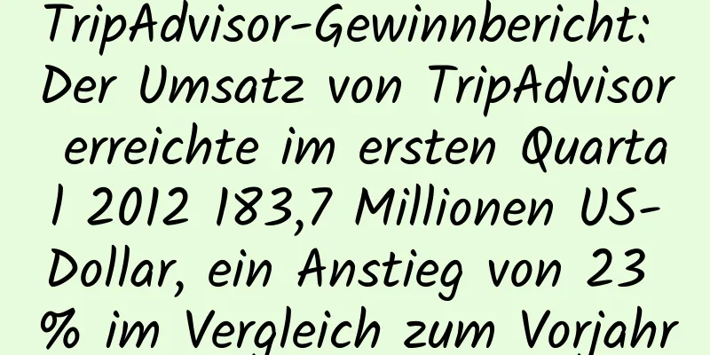 TripAdvisor-Gewinnbericht: Der Umsatz von TripAdvisor erreichte im ersten Quartal 2012 183,7 Millionen US-Dollar, ein Anstieg von 23 % im Vergleich zum Vorjahr