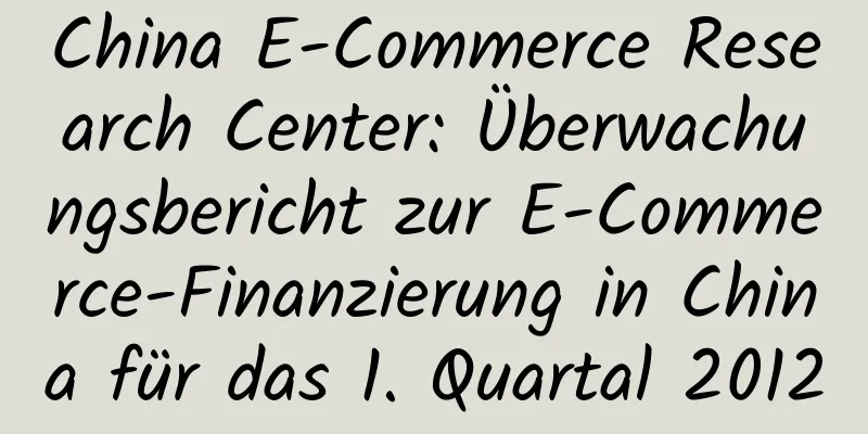 China E-Commerce Research Center: Überwachungsbericht zur E-Commerce-Finanzierung in China für das 1. Quartal 2012