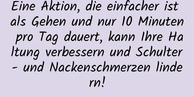 Eine Aktion, die einfacher ist als Gehen und nur 10 Minuten pro Tag dauert, kann Ihre Haltung verbessern und Schulter- und Nackenschmerzen lindern!