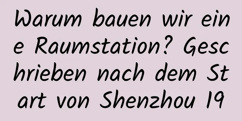 Warum bauen wir eine Raumstation? Geschrieben nach dem Start von Shenzhou 19