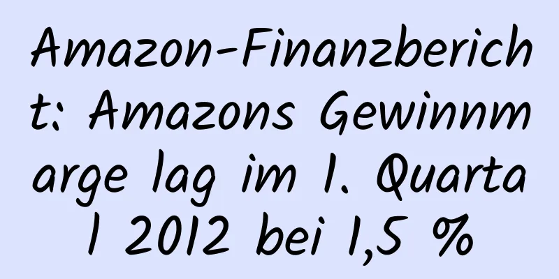 Amazon-Finanzbericht: Amazons Gewinnmarge lag im 1. Quartal 2012 bei 1,5 %